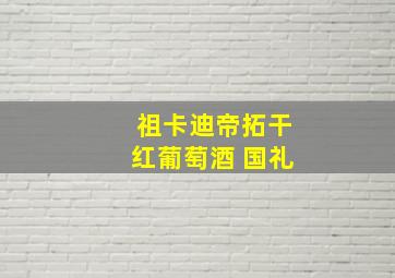 祖卡迪帝拓干红葡萄酒 国礼